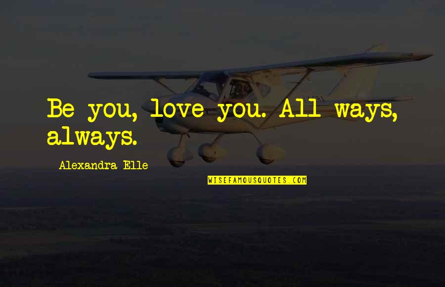 I Always Care More Quotes By Alexandra Elle: Be you, love you. All ways, always.