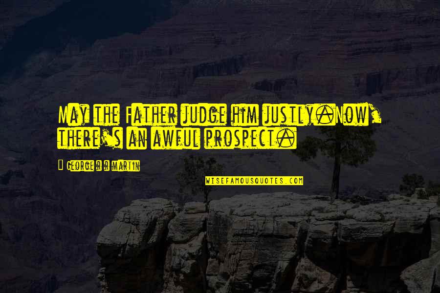 I Always Hurt Peoples Feelings Quotes By George R R Martin: May the Father judge him justly.Now, there's an I Always Hurt Peoples Feelings Quotes By George R R Martin: May the Father judge him justly.Now, there's an