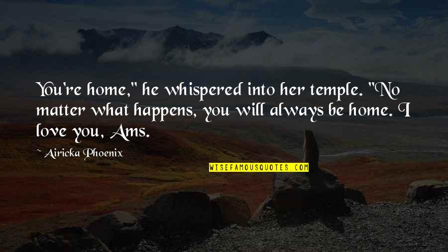 I Always Love You No Matter What Quotes By Airicka Phoenix: You're home," he whispered into her temple. "No