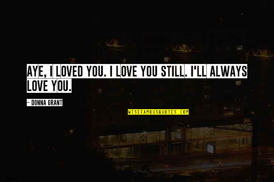 I Always Loved You Quotes By Donna Grant: Aye, I loved you. I love you still.