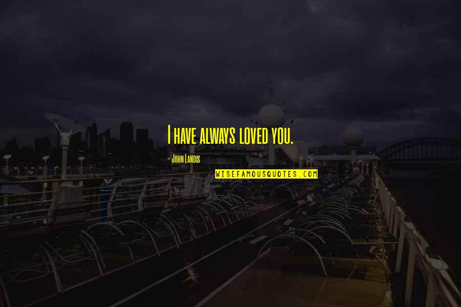 I Always Loved You Quotes By John Landis: I have always loved you.