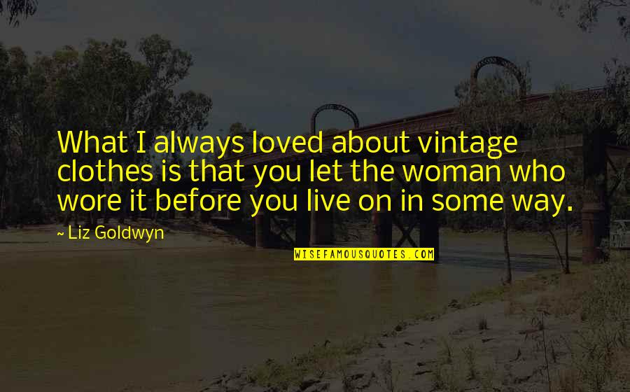 I Always Loved You Quotes By Liz Goldwyn: What I always loved about vintage clothes is