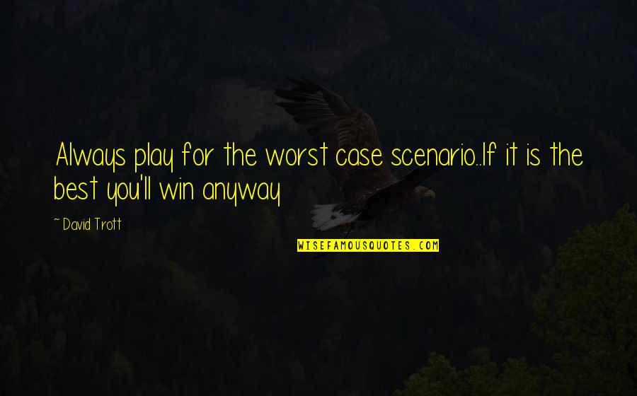 I Always Play To Win Quotes By David Trott: Always play for the worst case scenario..If it