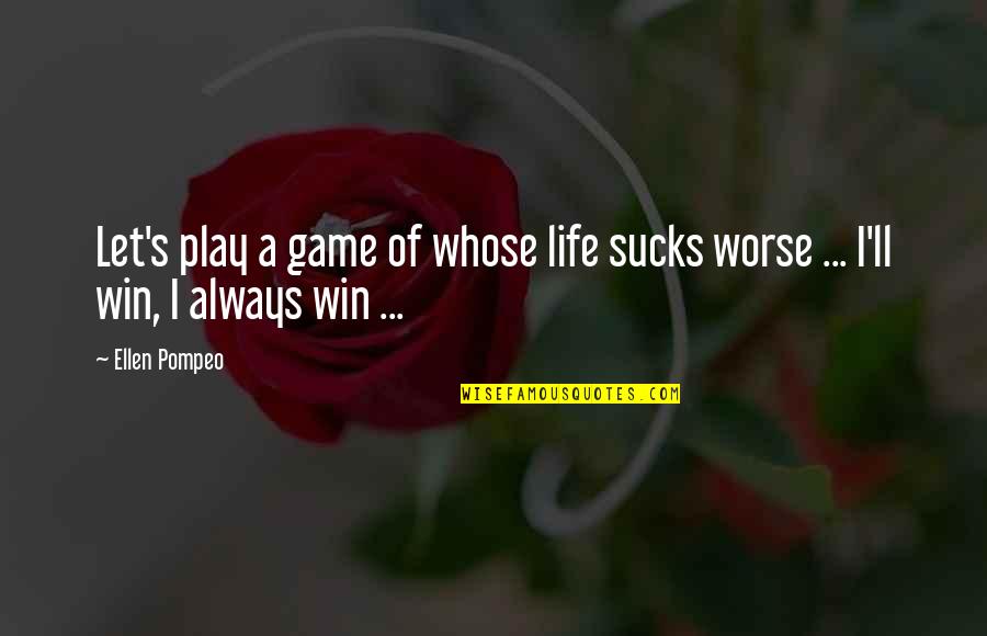 I Always Play To Win Quotes By Ellen Pompeo: Let's play a game of whose life sucks