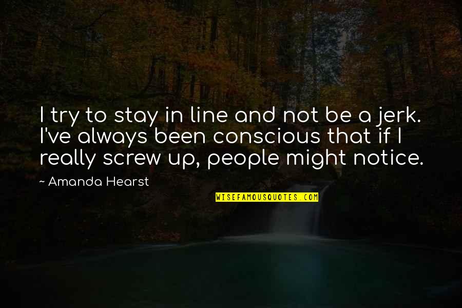 I Always Screw Up Quotes By Amanda Hearst: I try to stay in line and not