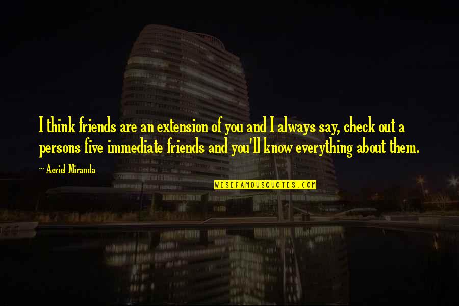 I Always Think About You Quotes By Aeriel Miranda: I think friends are an extension of you I Always Think About You Quotes By Aeriel Miranda: I think friends are an extension of you