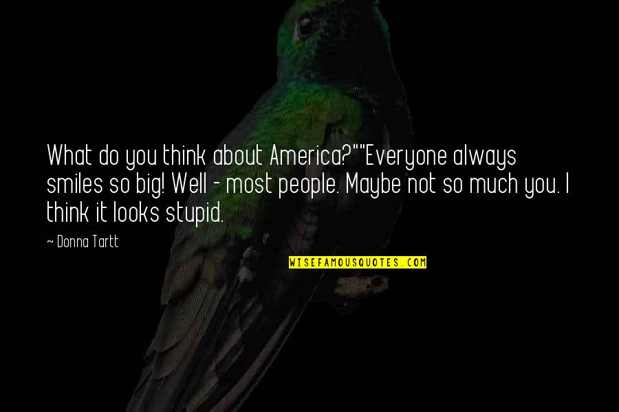 I Always Think About You Quotes By Donna Tartt: What do you think about America?""Everyone always smiles I Always Think About You Quotes By Donna Tartt: What do you think about America?""Everyone always smiles