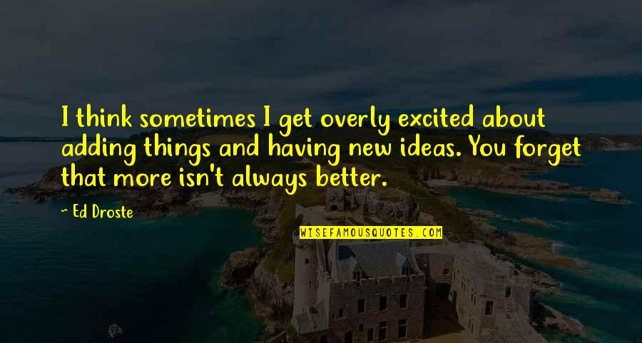 I Always Think About You Quotes By Ed Droste: I think sometimes I get overly excited about I Always Think About You Quotes By Ed Droste: I think sometimes I get overly excited about