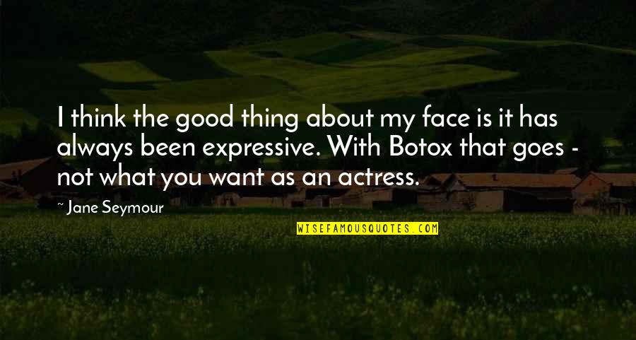 I Always Think About You Quotes By Jane Seymour: I think the good thing about my face I Always Think About You Quotes By Jane Seymour: I think the good thing about my face