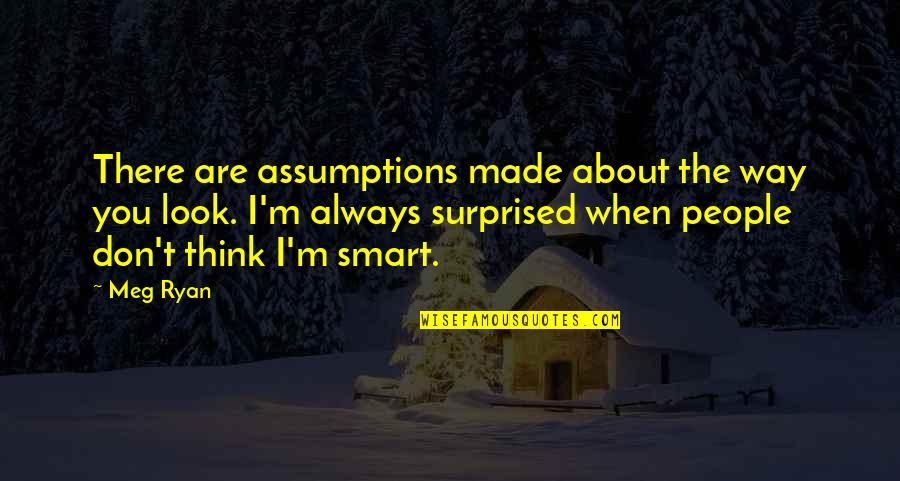 I Always Think About You Quotes By Meg Ryan: There are assumptions made about the way you I Always Think About You Quotes By Meg Ryan: There are assumptions made about the way you