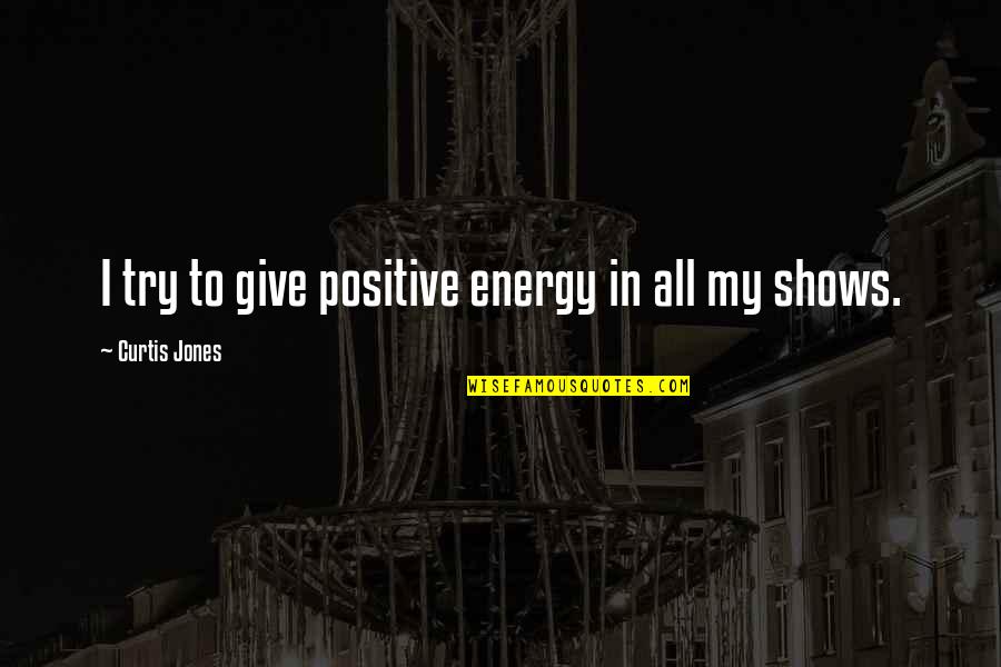 I Always Want To See You Smile Quotes By Curtis Jones: I try to give positive energy in all