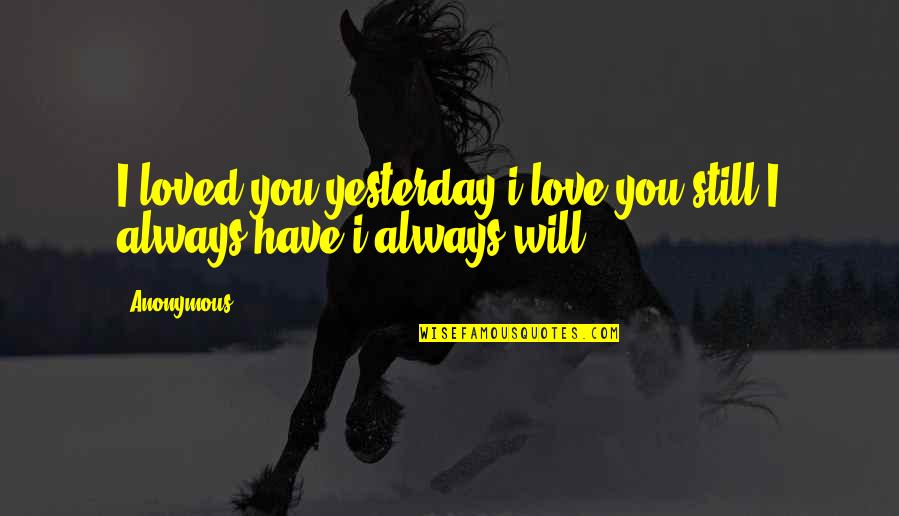 I Always Will Love You Quotes By Anonymous: I loved you yesterday i love you still