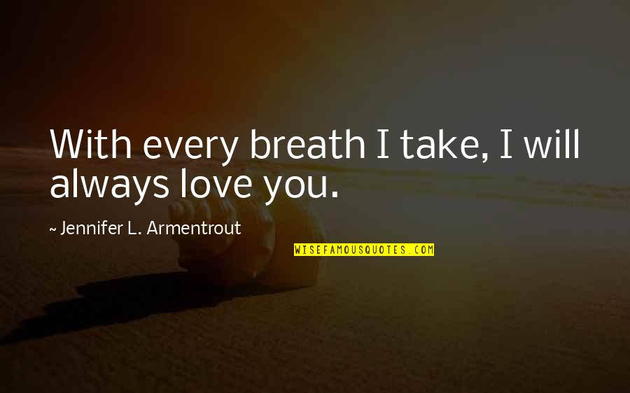 I Always Will Love You Quotes By Jennifer L. Armentrout: With every breath I take, I will always