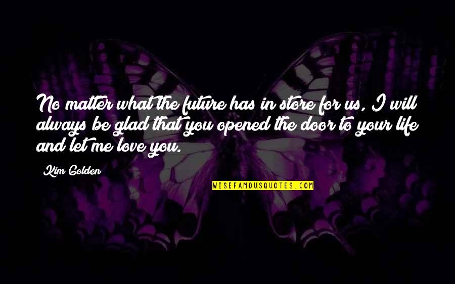 I Always Will Love You Quotes By Kim Golden: No matter what the future has in store