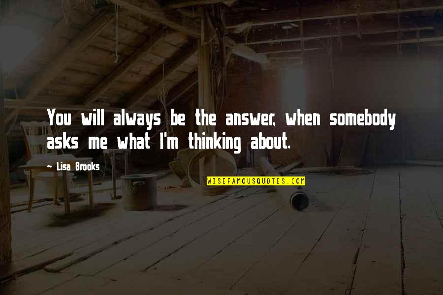 I Always Will Love You Quotes By Lisa Brooks: You will always be the answer, when somebody