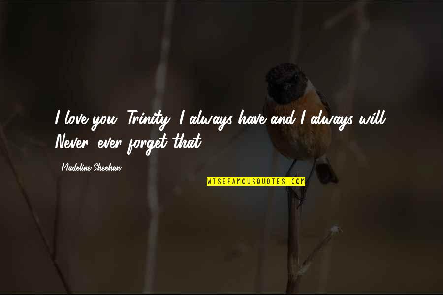 I Always Will Love You Quotes By Madeline Sheehan: I love you, Trinity, I always have and