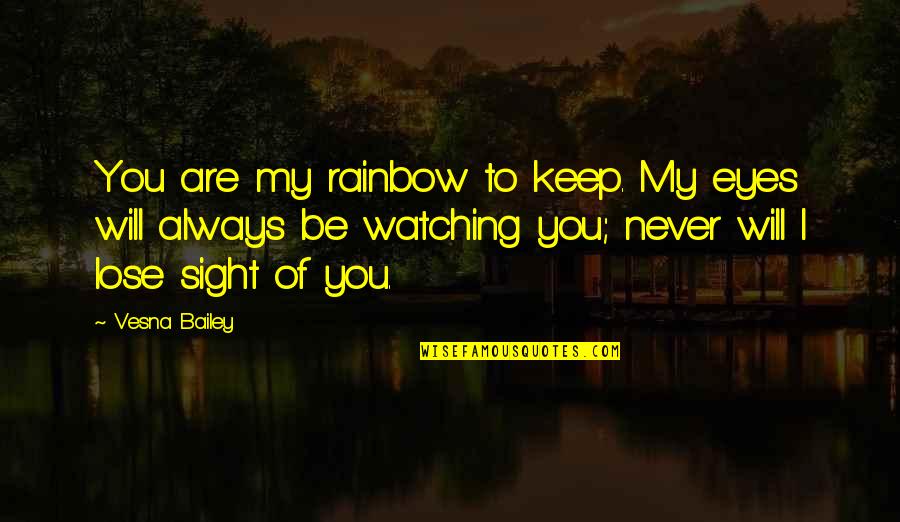 I Always Will Love You Quotes By Vesna Bailey: You are my rainbow to keep. My eyes