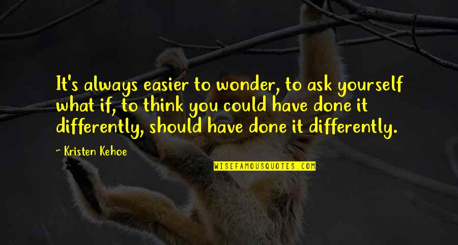 I Always Wonder If Quotes By Kristen Kehoe: It's always easier to wonder, to ask yourself