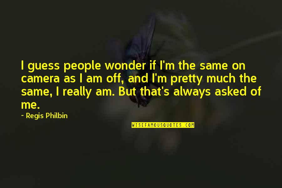 I Always Wonder If Quotes By Regis Philbin: I guess people wonder if I'm the same