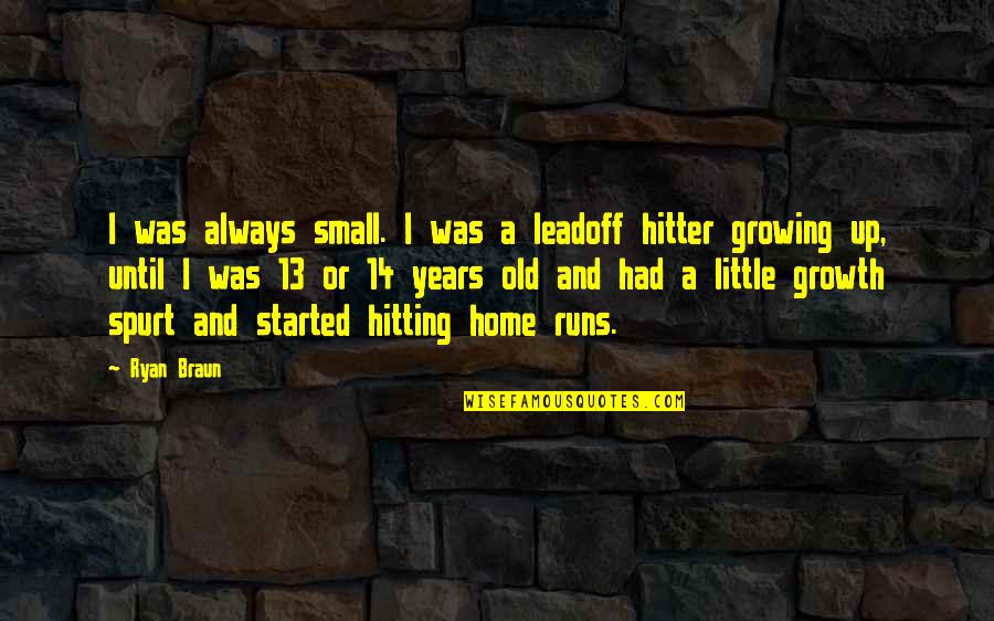 I Am 14 Years Old Quotes By Ryan Braun: I was always small. I was a leadoff I Am 14 Years Old Quotes By Ryan Braun: I was always small. I was a leadoff