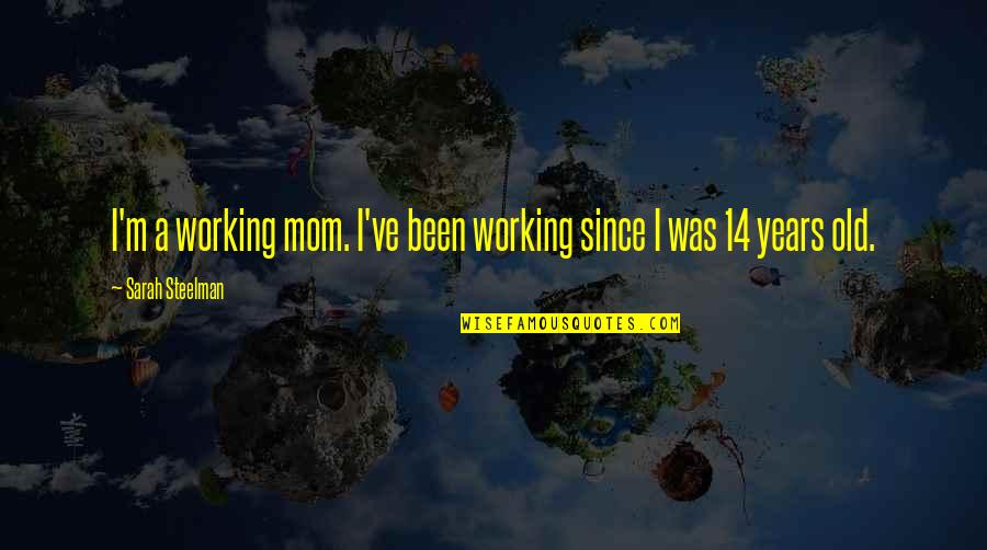 I Am 14 Years Old Quotes By Sarah Steelman: I'm a working mom. I've been working since I Am 14 Years Old Quotes By Sarah Steelman: I'm a working mom. I've been working since