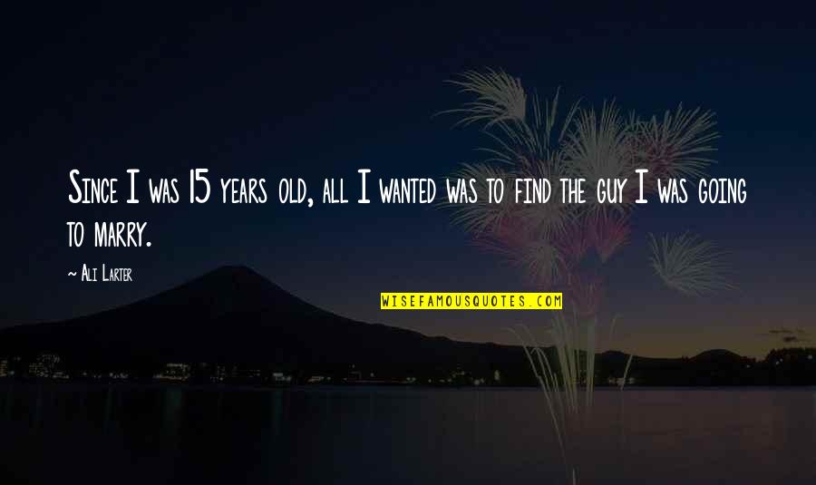 I Am 15 Years Old Quotes By Ali Larter: Since I was 15 years old, all I