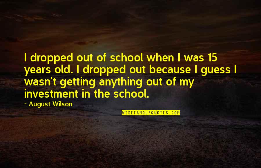I Am 15 Years Old Quotes By August Wilson: I dropped out of school when I was I Am 15 Years Old Quotes By August Wilson: I dropped out of school when I was