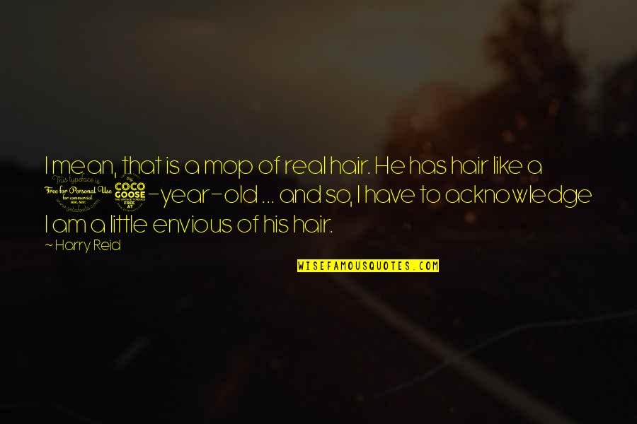 I Am 15 Years Old Quotes By Harry Reid: I mean, that is a mop of real I Am 15 Years Old Quotes By Harry Reid: I mean, that is a mop of real