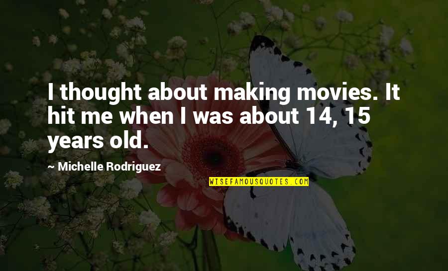 I Am 15 Years Old Quotes By Michelle Rodriguez: I thought about making movies. It hit me I Am 15 Years Old Quotes By Michelle Rodriguez: I thought about making movies. It hit me