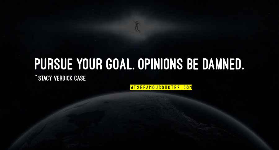 I Am 18 Year Old Quotes By Stacy Verdick Case: Pursue your goal. Opinions be damned.