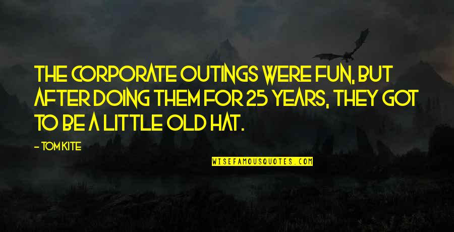 I Am 25 Years Old Quotes By Tom Kite: The corporate outings were fun, but after doing
