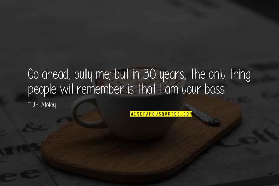 I Am 30 Quotes By J.E. Allotey: Go ahead, bully me; but in 30 years,
