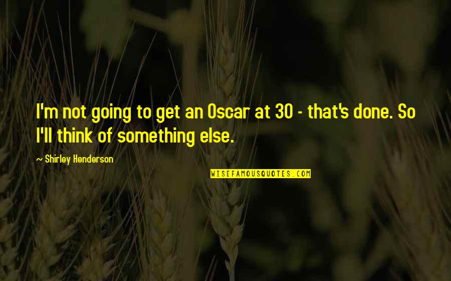 I Am 30 Quotes By Shirley Henderson: I'm not going to get an Oscar at