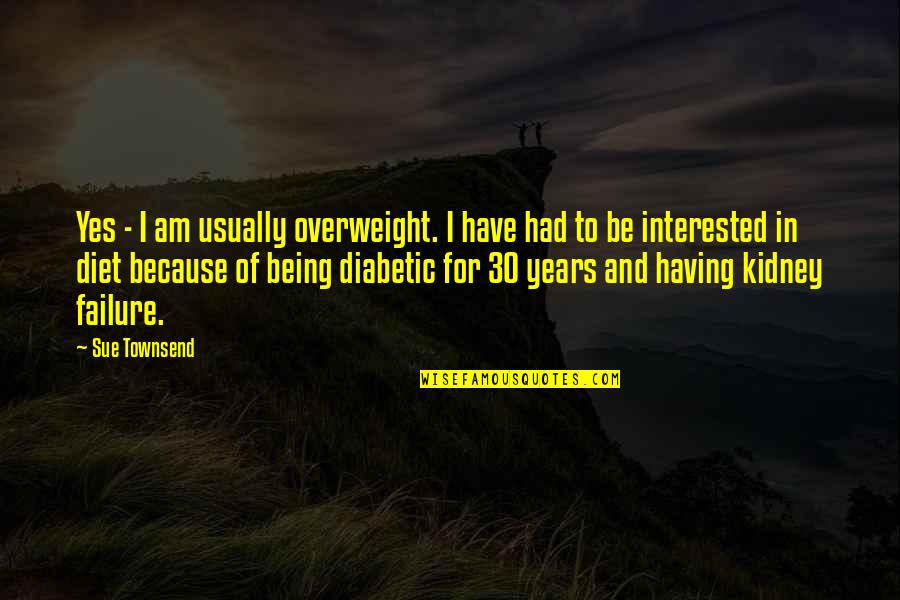 I Am 30 Quotes By Sue Townsend: Yes - I am usually overweight. I have