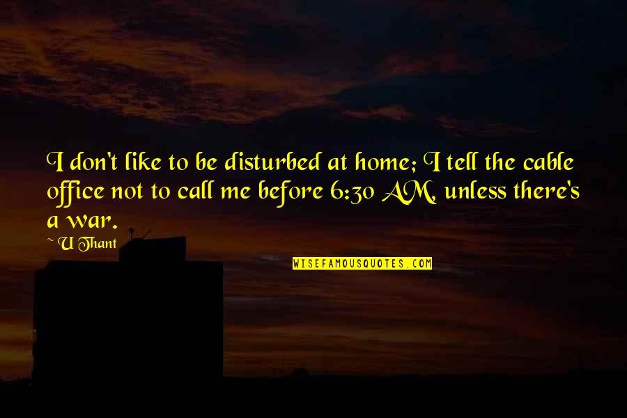I Am 30 Quotes By U Thant: I don't like to be disturbed at home;