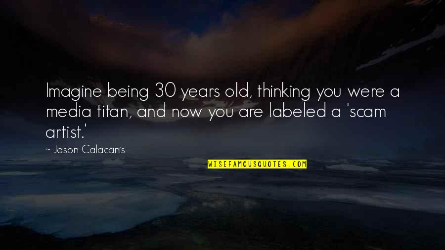 I Am 30 Years Old Quotes By Jason Calacanis: Imagine being 30 years old, thinking you were