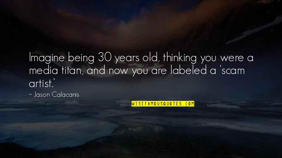 I Am 30 Years Old Quotes By Jason Calacanis: Imagine being 30 years old, thinking you were I Am 30 Years Old Quotes By Jason Calacanis: Imagine being 30 years old, thinking you were