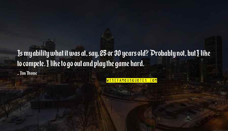 I Am 30 Years Old Quotes By Jim Thome: Is my ability what it was at, say, I Am 30 Years Old Quotes By Jim Thome: Is my ability what it was at, say,