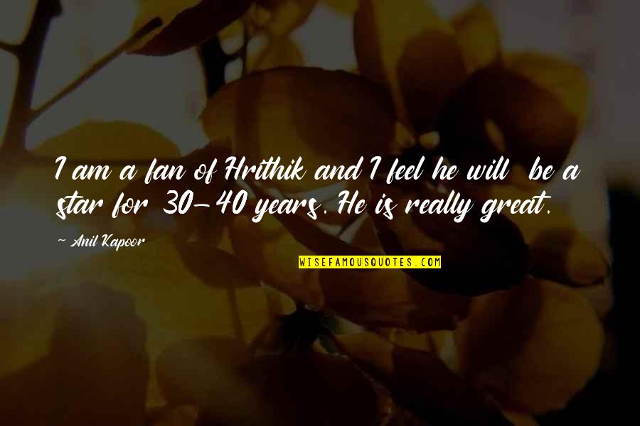 I Am 40 Quotes By Anil Kapoor: I am a fan of Hrithik and I