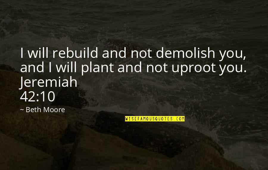 I Am 42 Quotes By Beth Moore: I will rebuild and not demolish you, and