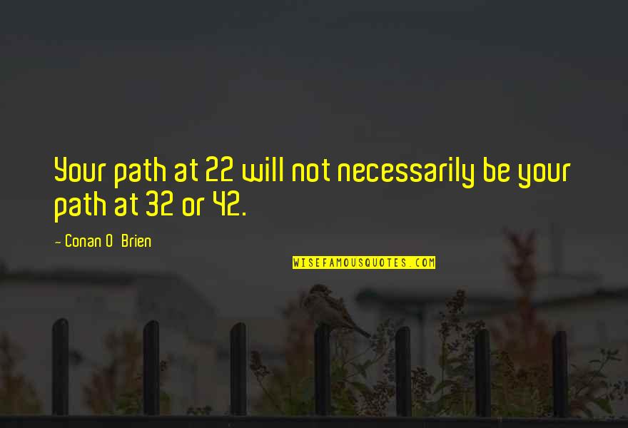 I Am 42 Quotes By Conan O'Brien: Your path at 22 will not necessarily be I Am 42 Quotes By Conan O'Brien: Your path at 22 will not necessarily be