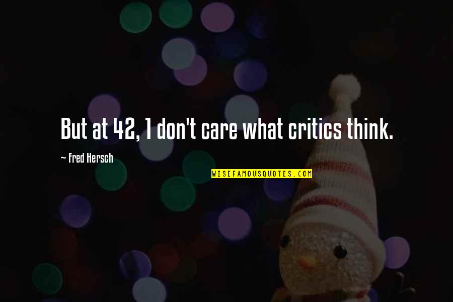 I Am 42 Quotes By Fred Hersch: But at 42, 1 don't care what critics I Am 42 Quotes By Fred Hersch: But at 42, 1 don't care what critics