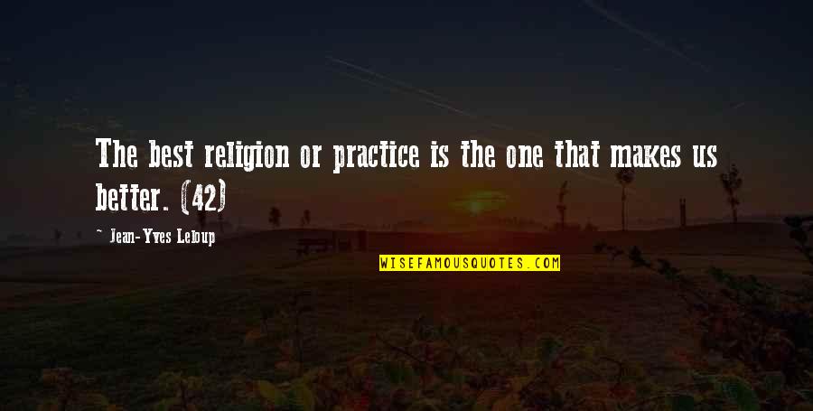 I Am 42 Quotes By Jean-Yves Leloup: The best religion or practice is the one I Am 42 Quotes By Jean-Yves Leloup: The best religion or practice is the one