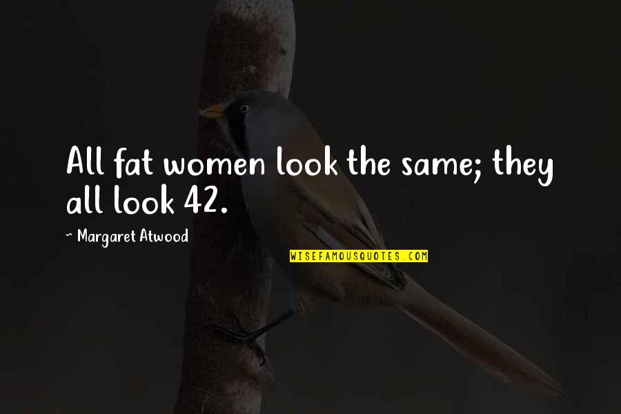 I Am 42 Quotes By Margaret Atwood: All fat women look the same; they all I Am 42 Quotes By Margaret Atwood: All fat women look the same; they all
