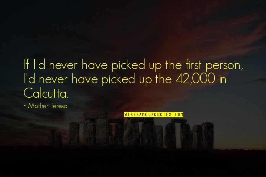 I Am 42 Quotes By Mother Teresa: If I'd never have picked up the first I Am 42 Quotes By Mother Teresa: If I'd never have picked up the first