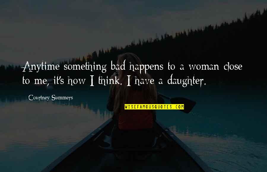 I Am A Bad Daughter Quotes By Courtney Summers: Anytime something bad happens to a woman close I Am A Bad Daughter Quotes By Courtney Summers: Anytime something bad happens to a woman close