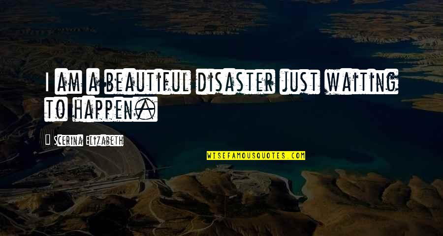 I Am A Beautiful Disaster Quotes By Scerina Elizabeth: I am a beautiful disaster just waiting to