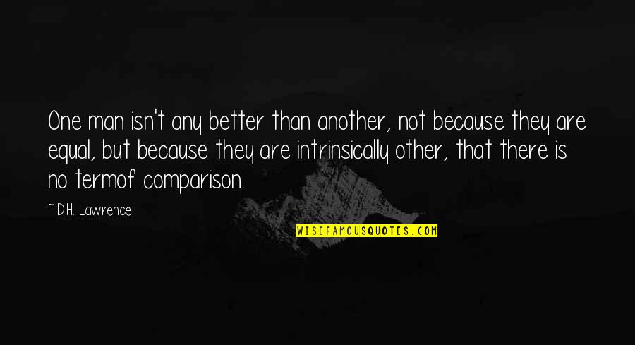 I Am A Better Man Because Of You Quotes By D.H. Lawrence: One man isn't any better than another, not