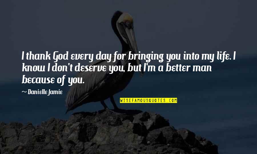 I Am A Better Man Because Of You Quotes By Danielle Jamie: I thank God every day for bringing you