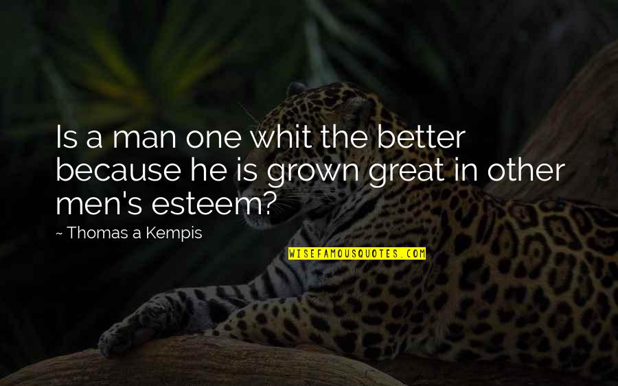 I Am A Better Man Because Of You Quotes By Thomas A Kempis: Is a man one whit the better because